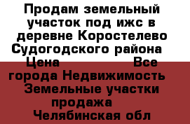 Продам земельный участок под ижс в деревне Коростелево Судогодского района › Цена ­ 1 000 000 - Все города Недвижимость » Земельные участки продажа   . Челябинская обл.